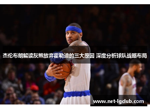 杰伦布朗解读灰熊放弃霍勒迪的三大原因 深度分析球队战略布局