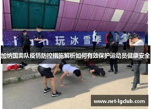 加纳国奥队疫情防控措施解析如何有效保护运动员健康安全