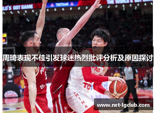 周琦表现不佳引发球迷热烈批评分析及原因探讨