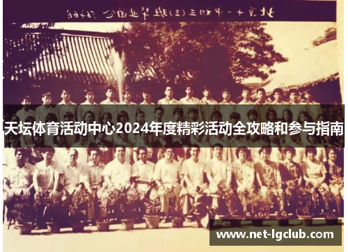 天坛体育活动中心2024年度精彩活动全攻略和参与指南