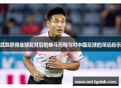 武磊获得金球奖背后的奋斗历程与对中国足球的深远启示