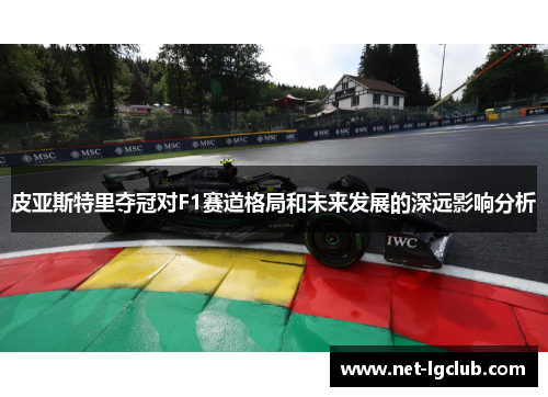 皮亚斯特里夺冠对F1赛道格局和未来发展的深远影响分析