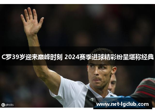 C罗39岁迎来巅峰时刻 2024赛季进球精彩纷呈堪称经典