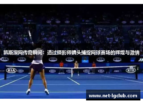 凯斯澳网传奇瞬间：透过摄影师镜头捕捉网球赛场的辉煌与激情