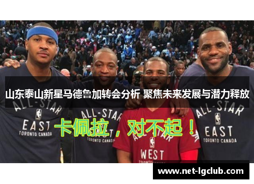 山东泰山新星马德鲁加转会分析 聚焦未来发展与潜力释放
