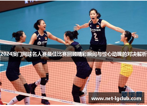 2024澳门网球名人赛最佳比赛回顾精彩瞬间与惊心动魄的对决解析