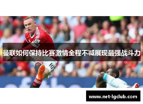 曼联如何保持比赛激情全程不减展现最强战斗力