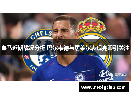 皇马近期战况分析 巴尔韦德与居莱尔表现亮眼引关注
