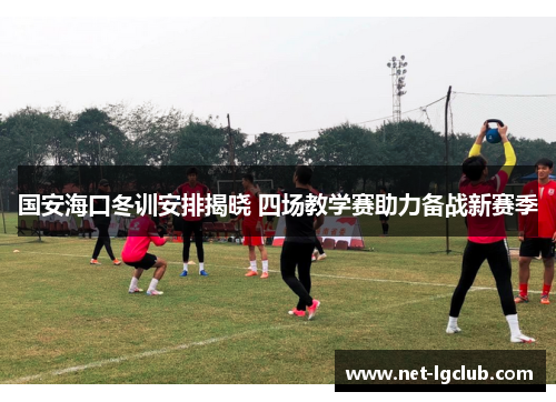 国安海口冬训安排揭晓 四场教学赛助力备战新赛季