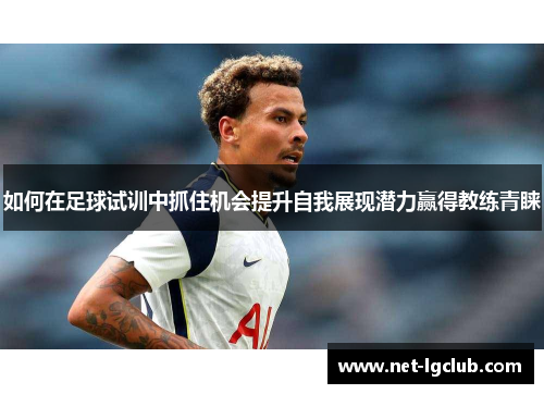 如何在足球试训中抓住机会提升自我展现潜力赢得教练青睐