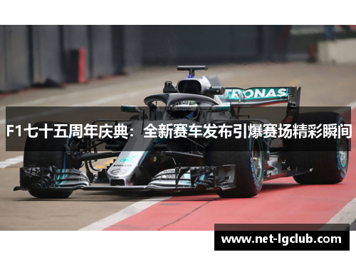 F1七十五周年庆典：全新赛车发布引爆赛场精彩瞬间