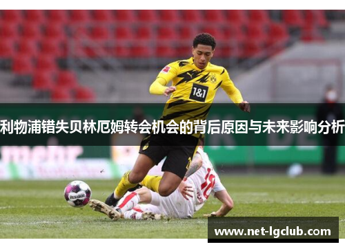 利物浦错失贝林厄姆转会机会的背后原因与未来影响分析