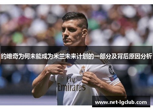 约维奇为何未能成为米兰未来计划的一部分及背后原因分析