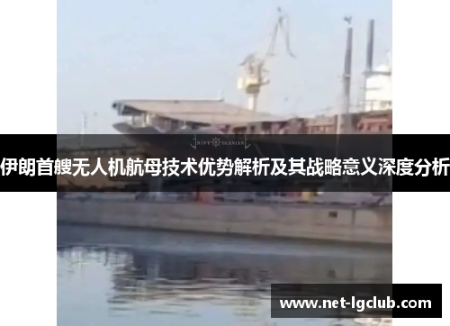 伊朗首艘无人机航母技术优势解析及其战略意义深度分析