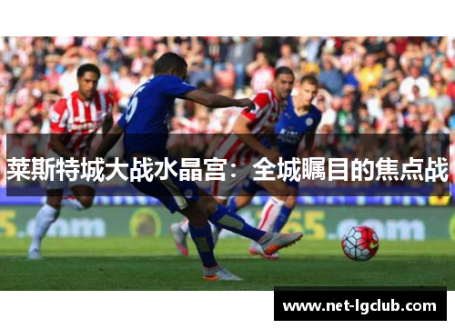 莱斯特城大战水晶宫：全城瞩目的焦点战