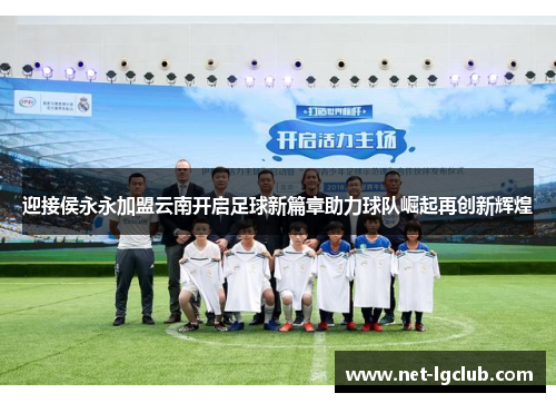 迎接侯永永加盟云南开启足球新篇章助力球队崛起再创新辉煌