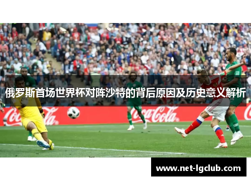 俄罗斯首场世界杯对阵沙特的背后原因及历史意义解析