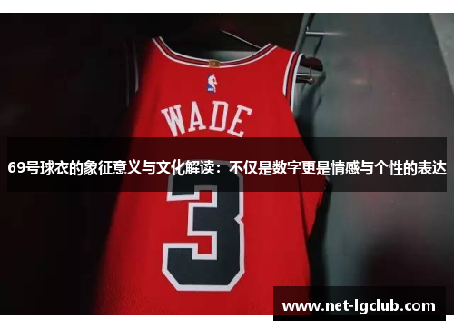 69号球衣的象征意义与文化解读：不仅是数字更是情感与个性的表达