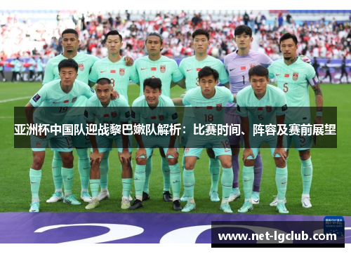亚洲杯中国队迎战黎巴嫩队解析：比赛时间、阵容及赛前展望