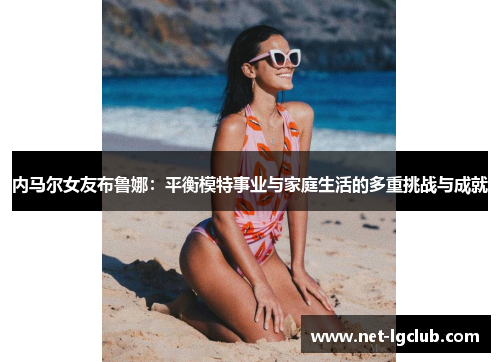 内马尔女友布鲁娜：平衡模特事业与家庭生活的多重挑战与成就