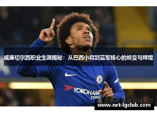 威廉切尔西职业生涯揭秘：从巴西小将到蓝军核心的蜕变与辉煌