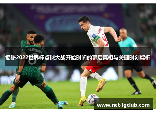揭秘2022世界杯点球大战开始时间的幕后真相与关键时刻解析