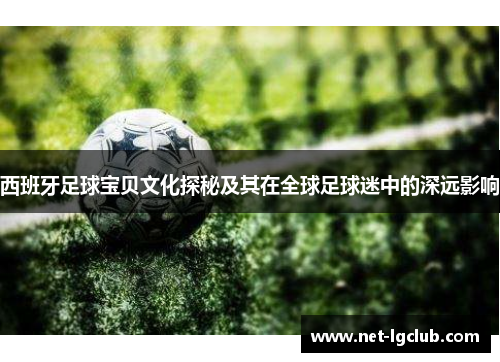 西班牙足球宝贝文化探秘及其在全球足球迷中的深远影响