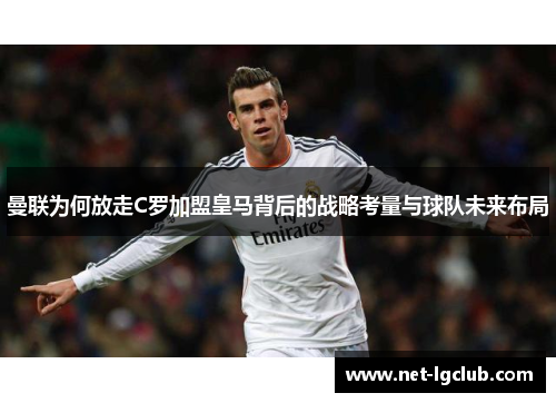 曼联为何放走C罗加盟皇马背后的战略考量与球队未来布局