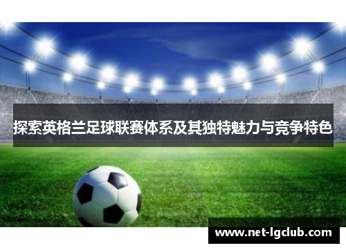 探索英格兰足球联赛体系及其独特魅力与竞争特色