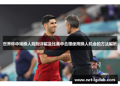 世界杯中场换人规则详解及比赛中合理使用换人机会的方法解析