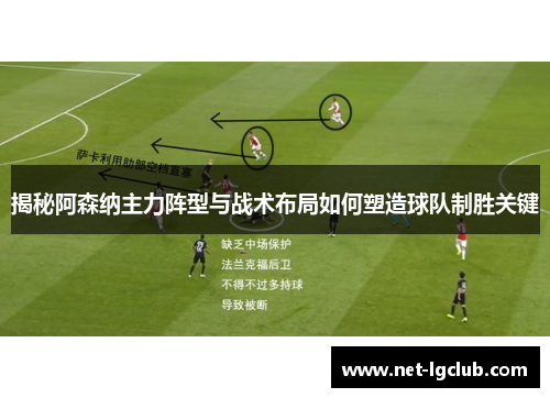 揭秘阿森纳主力阵型与战术布局如何塑造球队制胜关键