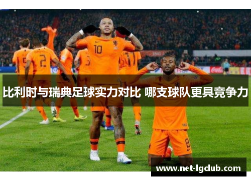 比利时与瑞典足球实力对比 哪支球队更具竞争力