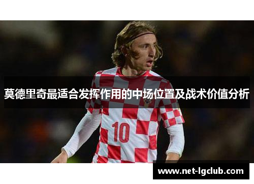 莫德里奇最适合发挥作用的中场位置及战术价值分析
