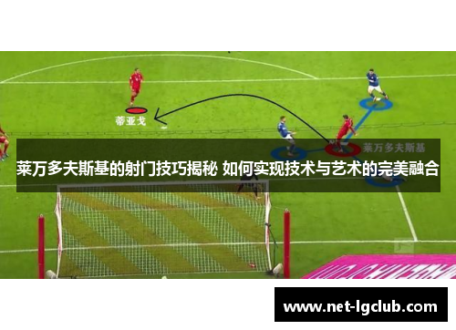 莱万多夫斯基的射门技巧揭秘 如何实现技术与艺术的完美融合