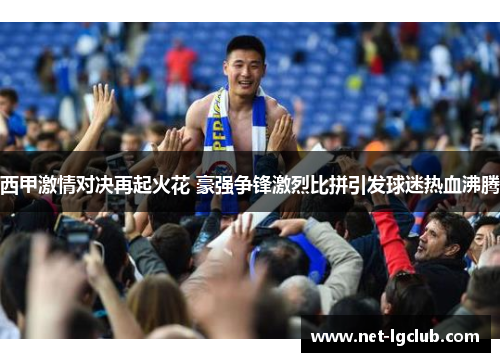 西甲激情对决再起火花 豪强争锋激烈比拼引发球迷热血沸腾