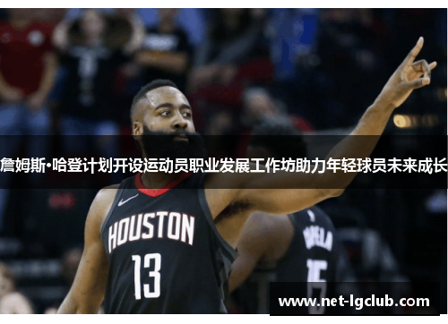 詹姆斯·哈登计划开设运动员职业发展工作坊助力年轻球员未来成长