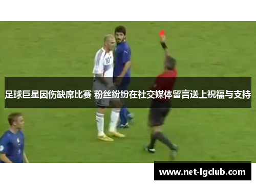 足球巨星因伤缺席比赛 粉丝纷纷在社交媒体留言送上祝福与支持