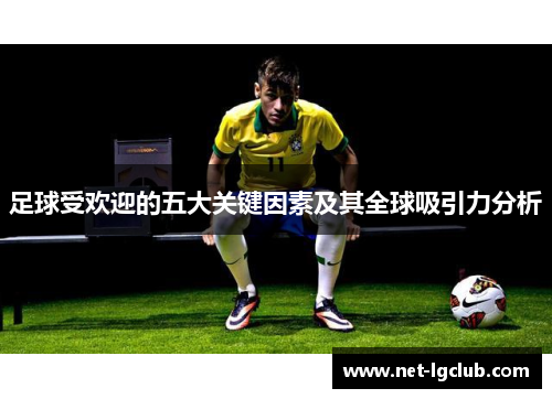 足球受欢迎的五大关键因素及其全球吸引力分析