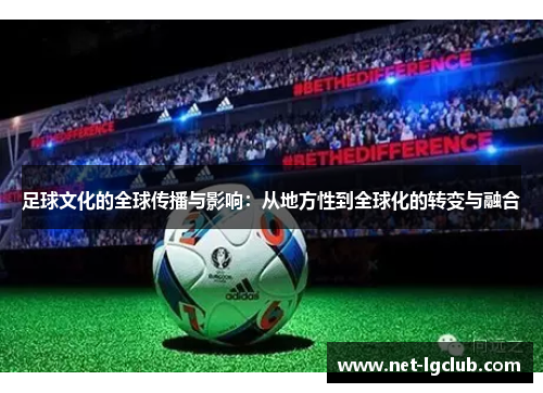 足球文化的全球传播与影响：从地方性到全球化的转变与融合