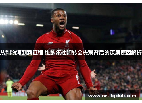 从利物浦到新征程 维纳尔杜姆转会决策背后的深层原因解析