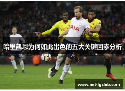 哈里凯恩为何如此出色的五大关键因素分析