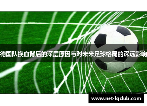 德国队换血背后的深层原因与对未来足球格局的深远影响