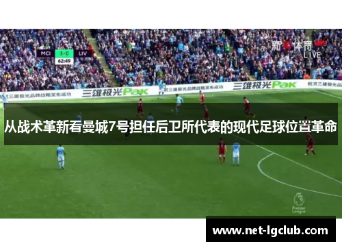 从战术革新看曼城7号担任后卫所代表的现代足球位置革命