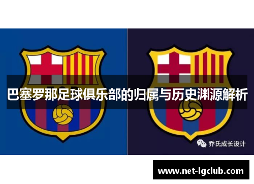 巴塞罗那足球俱乐部的归属与历史渊源解析