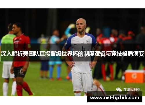 深入解析美国队直接晋级世界杯的制度逻辑与竞技格局演变