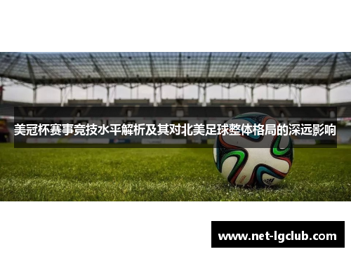 美冠杯赛事竞技水平解析及其对北美足球整体格局的深远影响