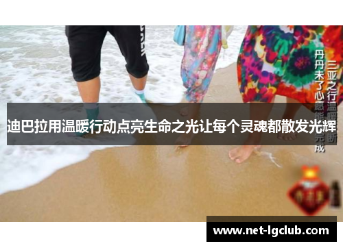 迪巴拉用温暖行动点亮生命之光让每个灵魂都散发光辉