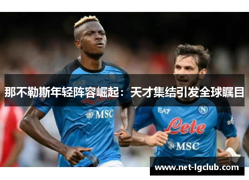 那不勒斯年轻阵容崛起：天才集结引发全球瞩目