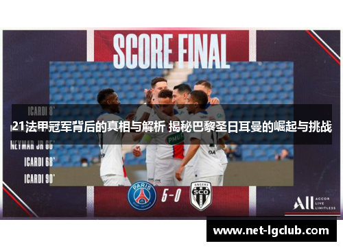 21法甲冠军背后的真相与解析 揭秘巴黎圣日耳曼的崛起与挑战