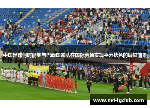 中国足球何时能够与巴西国家队在国际赛场实现平分秋色的展望前景